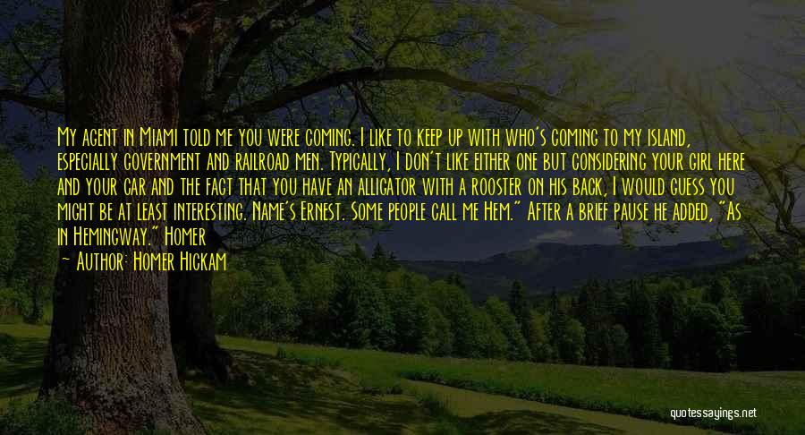 Homer Hickam Quotes: My Agent In Miami Told Me You Were Coming. I Like To Keep Up With Who's Coming To My Island,