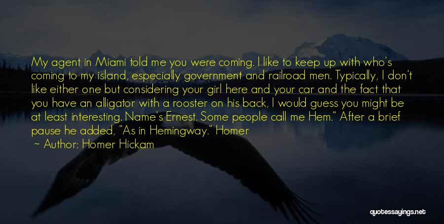 Homer Hickam Quotes: My Agent In Miami Told Me You Were Coming. I Like To Keep Up With Who's Coming To My Island,