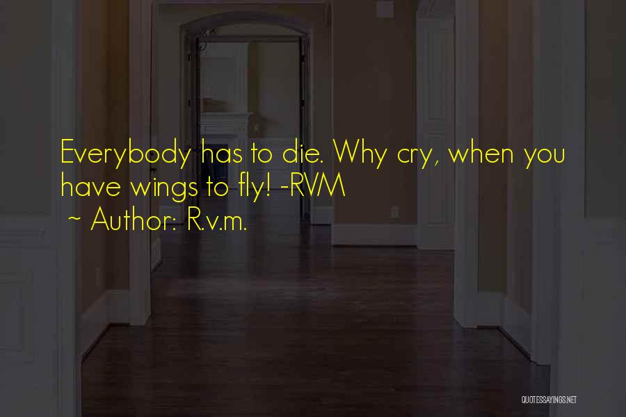 R.v.m. Quotes: Everybody Has To Die. Why Cry, When You Have Wings To Fly! -rvm