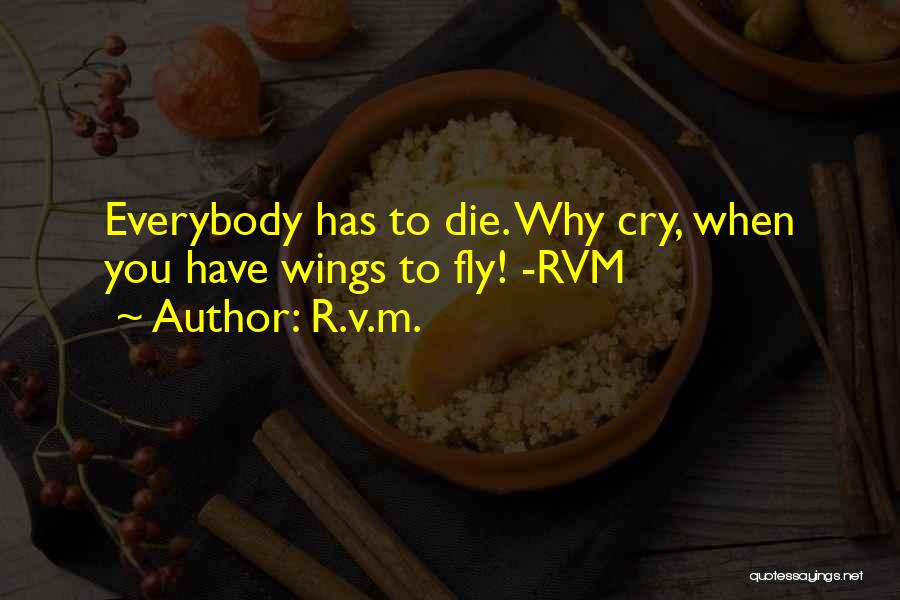 R.v.m. Quotes: Everybody Has To Die. Why Cry, When You Have Wings To Fly! -rvm