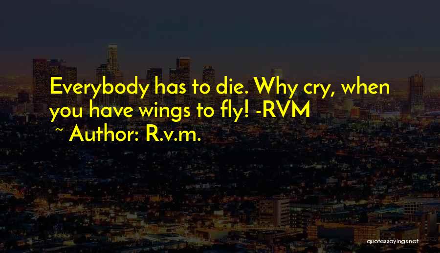 R.v.m. Quotes: Everybody Has To Die. Why Cry, When You Have Wings To Fly! -rvm