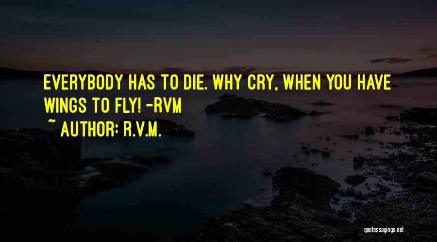 R.v.m. Quotes: Everybody Has To Die. Why Cry, When You Have Wings To Fly! -rvm