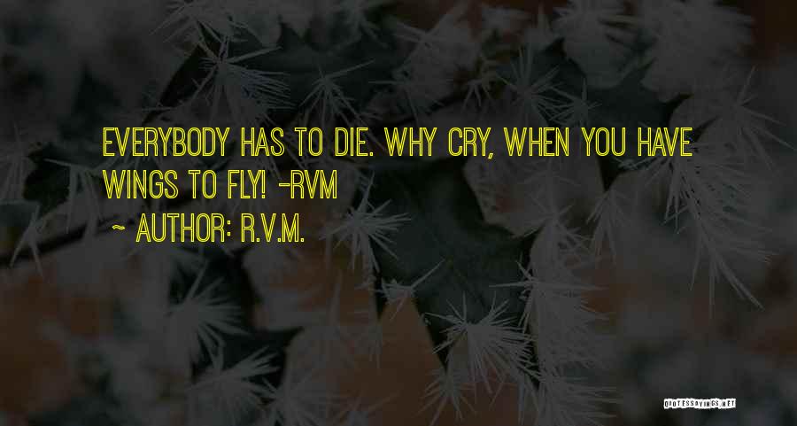 R.v.m. Quotes: Everybody Has To Die. Why Cry, When You Have Wings To Fly! -rvm