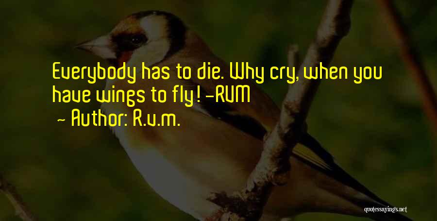 R.v.m. Quotes: Everybody Has To Die. Why Cry, When You Have Wings To Fly! -rvm