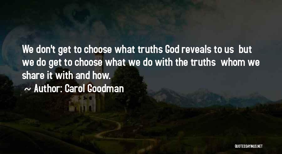 Carol Goodman Quotes: We Don't Get To Choose What Truths God Reveals To Us But We Do Get To Choose What We Do