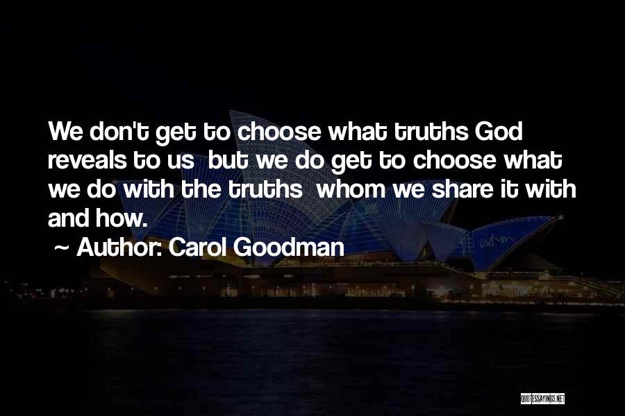 Carol Goodman Quotes: We Don't Get To Choose What Truths God Reveals To Us But We Do Get To Choose What We Do