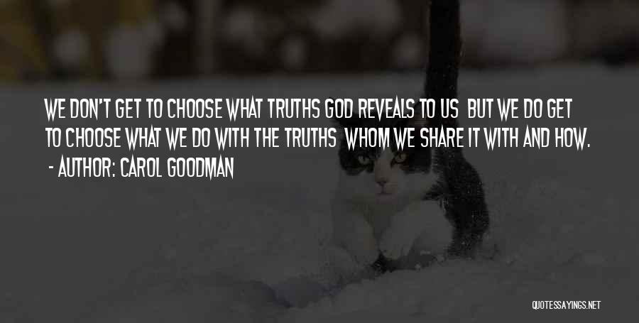Carol Goodman Quotes: We Don't Get To Choose What Truths God Reveals To Us But We Do Get To Choose What We Do