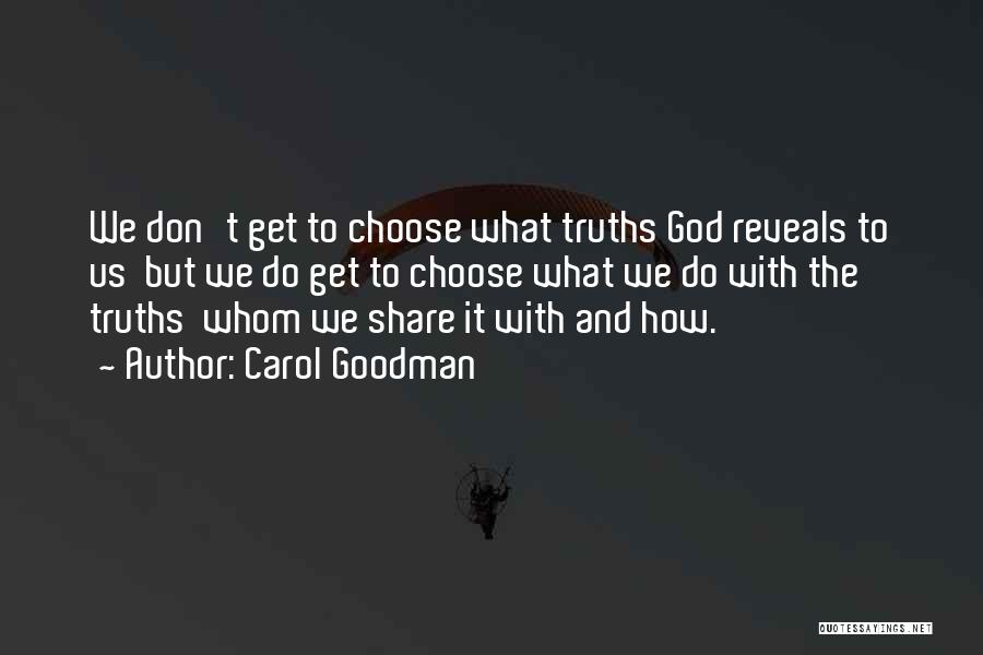 Carol Goodman Quotes: We Don't Get To Choose What Truths God Reveals To Us But We Do Get To Choose What We Do