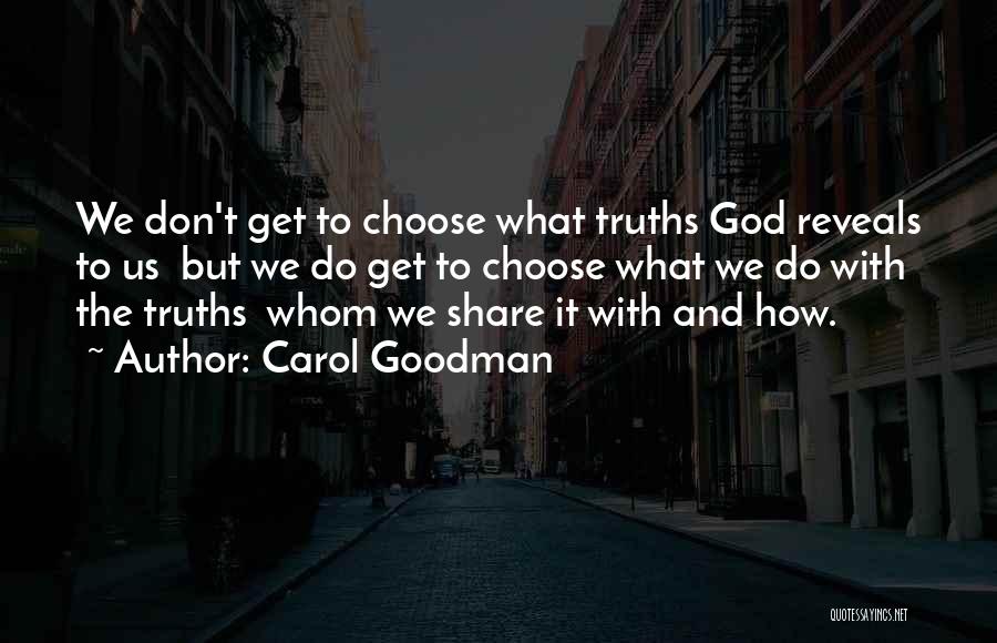 Carol Goodman Quotes: We Don't Get To Choose What Truths God Reveals To Us But We Do Get To Choose What We Do