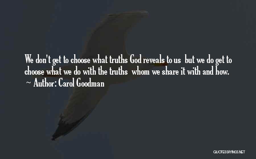 Carol Goodman Quotes: We Don't Get To Choose What Truths God Reveals To Us But We Do Get To Choose What We Do