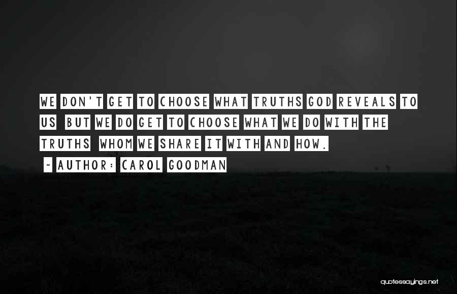 Carol Goodman Quotes: We Don't Get To Choose What Truths God Reveals To Us But We Do Get To Choose What We Do
