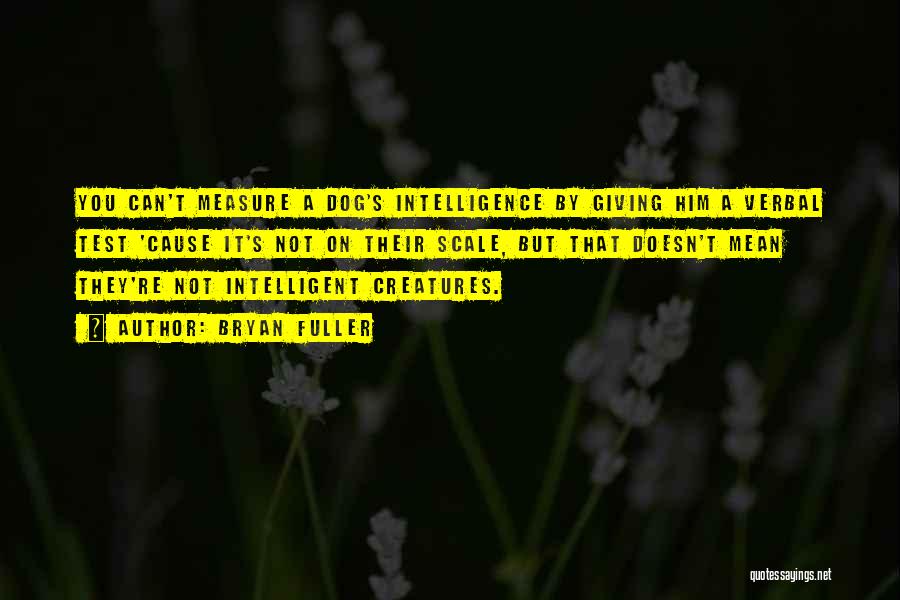 Bryan Fuller Quotes: You Can't Measure A Dog's Intelligence By Giving Him A Verbal Test 'cause It's Not On Their Scale, But That