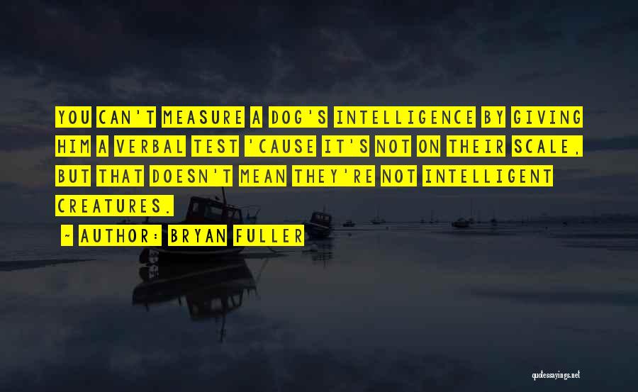 Bryan Fuller Quotes: You Can't Measure A Dog's Intelligence By Giving Him A Verbal Test 'cause It's Not On Their Scale, But That