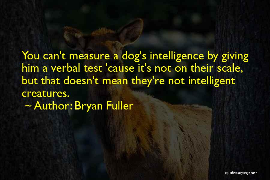 Bryan Fuller Quotes: You Can't Measure A Dog's Intelligence By Giving Him A Verbal Test 'cause It's Not On Their Scale, But That