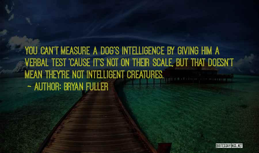 Bryan Fuller Quotes: You Can't Measure A Dog's Intelligence By Giving Him A Verbal Test 'cause It's Not On Their Scale, But That