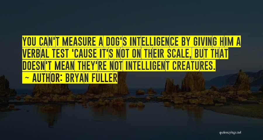 Bryan Fuller Quotes: You Can't Measure A Dog's Intelligence By Giving Him A Verbal Test 'cause It's Not On Their Scale, But That