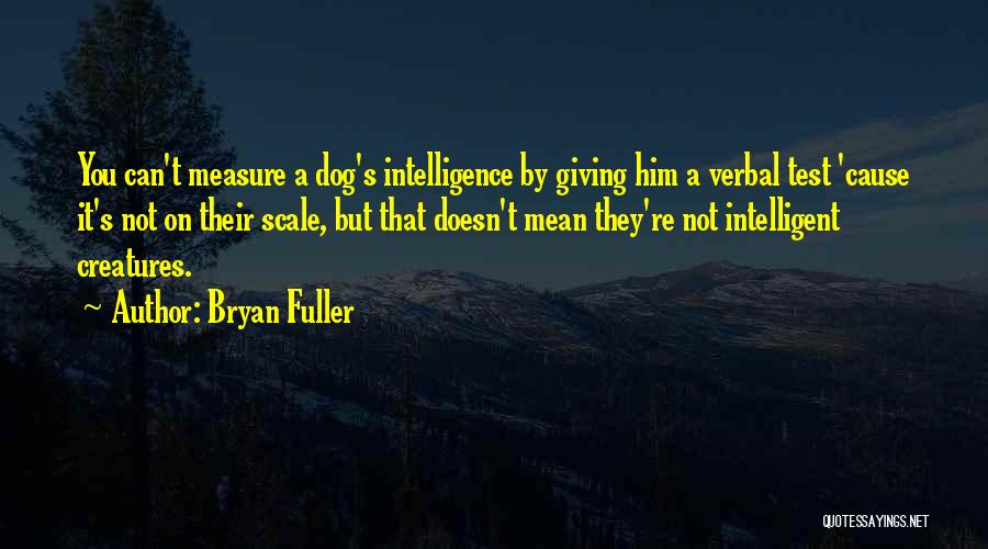 Bryan Fuller Quotes: You Can't Measure A Dog's Intelligence By Giving Him A Verbal Test 'cause It's Not On Their Scale, But That