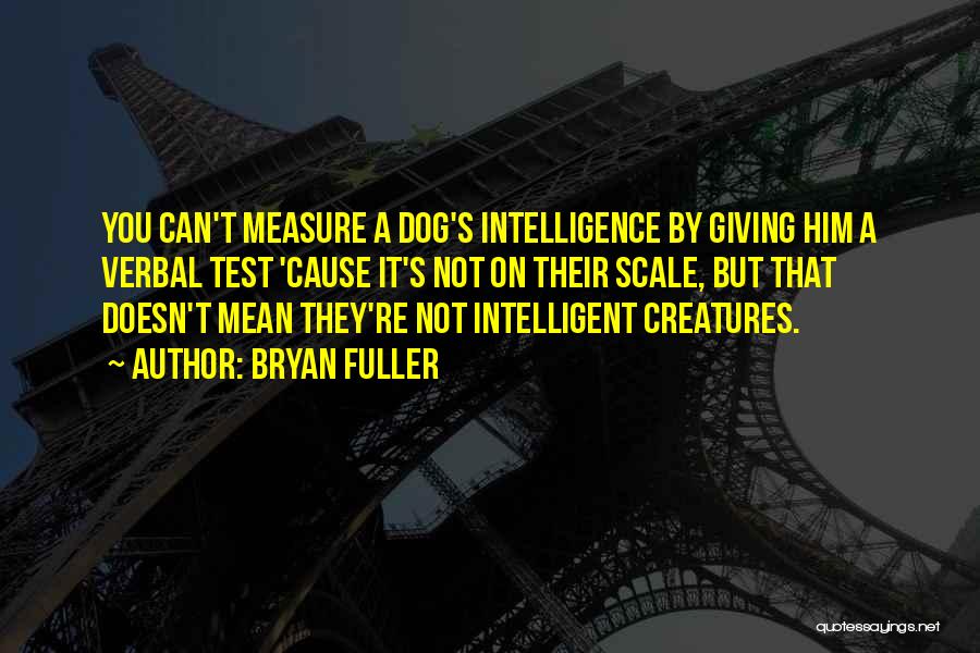 Bryan Fuller Quotes: You Can't Measure A Dog's Intelligence By Giving Him A Verbal Test 'cause It's Not On Their Scale, But That