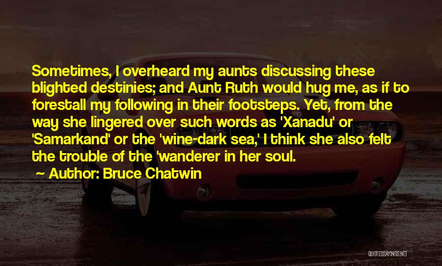 Bruce Chatwin Quotes: Sometimes, I Overheard My Aunts Discussing These Blighted Destinies; And Aunt Ruth Would Hug Me, As If To Forestall My