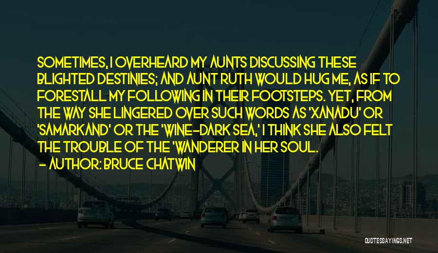 Bruce Chatwin Quotes: Sometimes, I Overheard My Aunts Discussing These Blighted Destinies; And Aunt Ruth Would Hug Me, As If To Forestall My