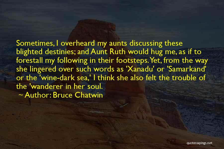 Bruce Chatwin Quotes: Sometimes, I Overheard My Aunts Discussing These Blighted Destinies; And Aunt Ruth Would Hug Me, As If To Forestall My