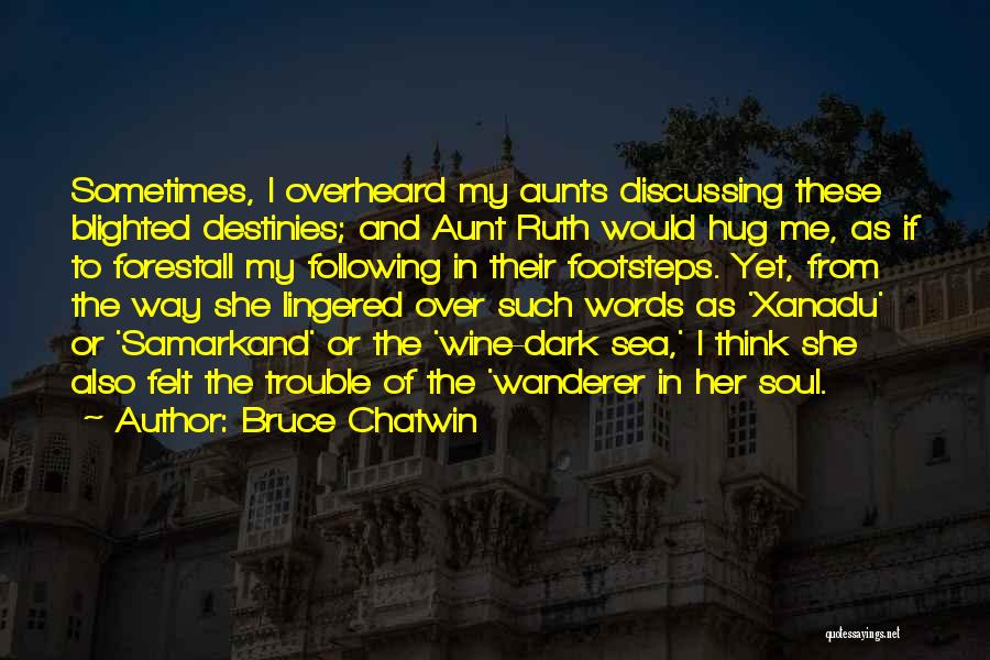 Bruce Chatwin Quotes: Sometimes, I Overheard My Aunts Discussing These Blighted Destinies; And Aunt Ruth Would Hug Me, As If To Forestall My