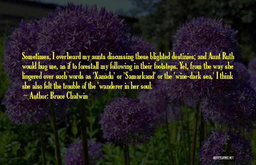 Bruce Chatwin Quotes: Sometimes, I Overheard My Aunts Discussing These Blighted Destinies; And Aunt Ruth Would Hug Me, As If To Forestall My