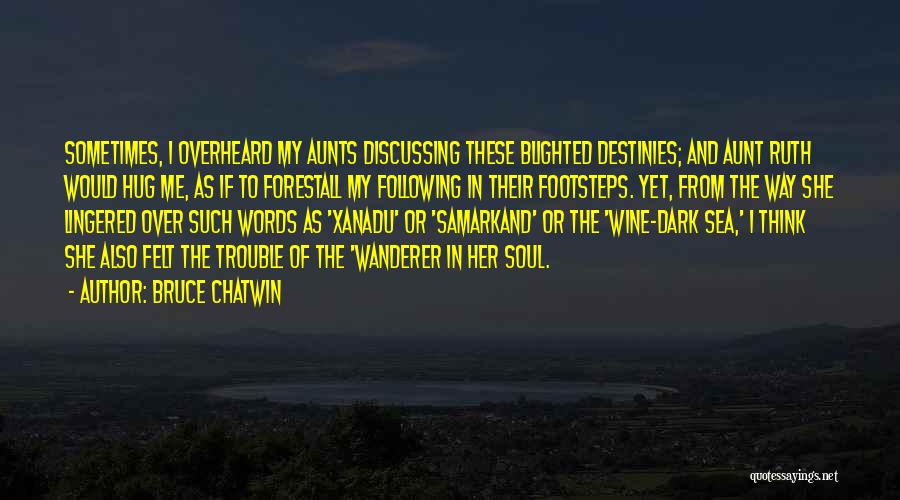 Bruce Chatwin Quotes: Sometimes, I Overheard My Aunts Discussing These Blighted Destinies; And Aunt Ruth Would Hug Me, As If To Forestall My