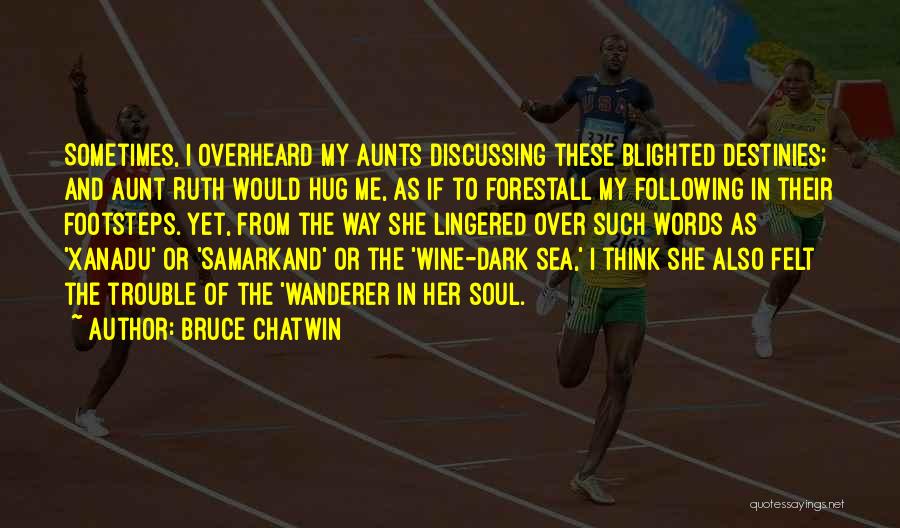 Bruce Chatwin Quotes: Sometimes, I Overheard My Aunts Discussing These Blighted Destinies; And Aunt Ruth Would Hug Me, As If To Forestall My