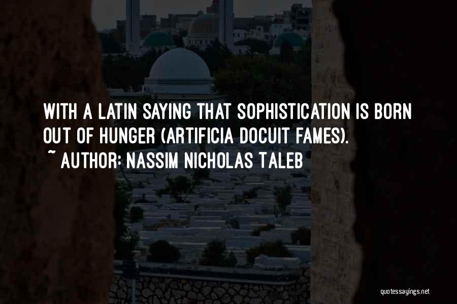 Nassim Nicholas Taleb Quotes: With A Latin Saying That Sophistication Is Born Out Of Hunger (artificia Docuit Fames).