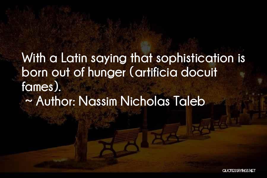 Nassim Nicholas Taleb Quotes: With A Latin Saying That Sophistication Is Born Out Of Hunger (artificia Docuit Fames).