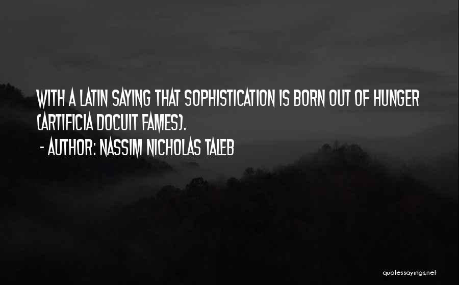 Nassim Nicholas Taleb Quotes: With A Latin Saying That Sophistication Is Born Out Of Hunger (artificia Docuit Fames).