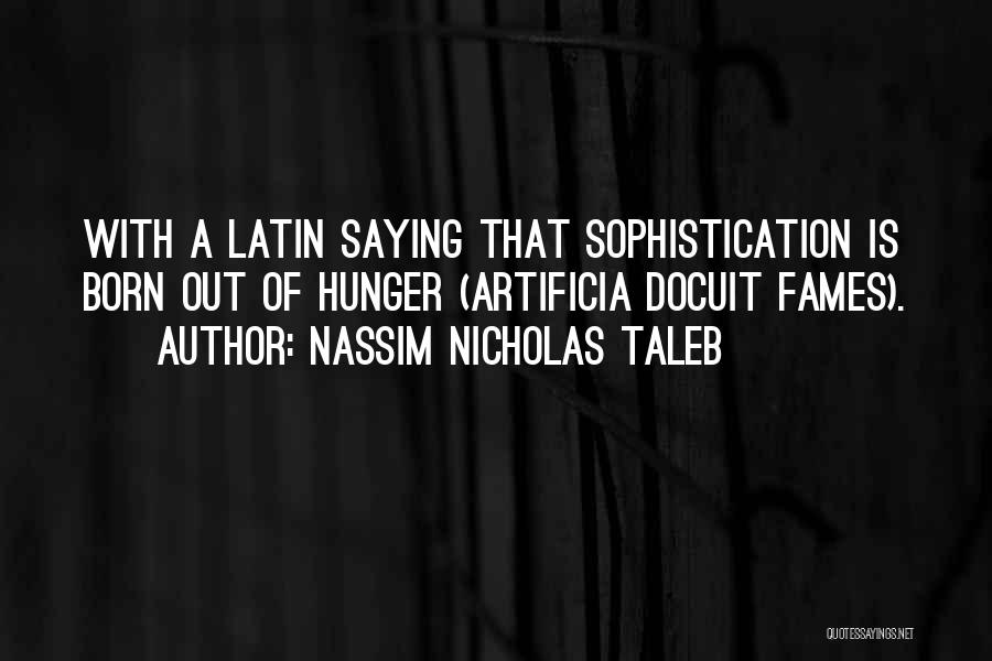 Nassim Nicholas Taleb Quotes: With A Latin Saying That Sophistication Is Born Out Of Hunger (artificia Docuit Fames).