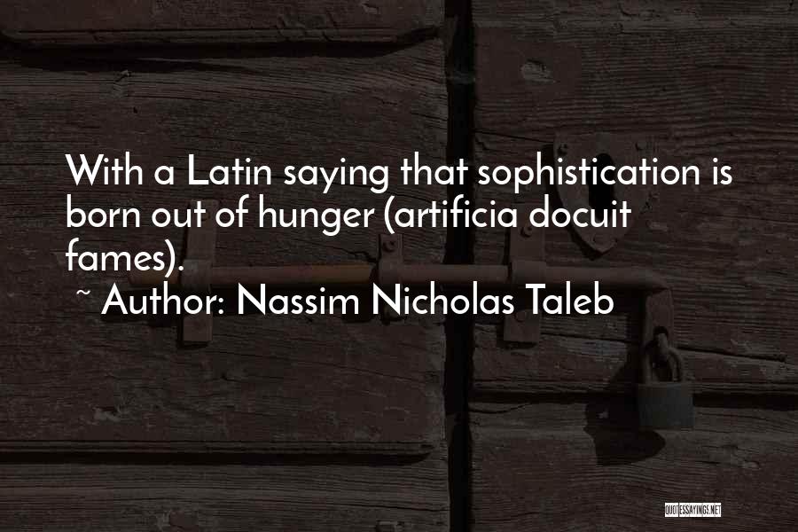 Nassim Nicholas Taleb Quotes: With A Latin Saying That Sophistication Is Born Out Of Hunger (artificia Docuit Fames).