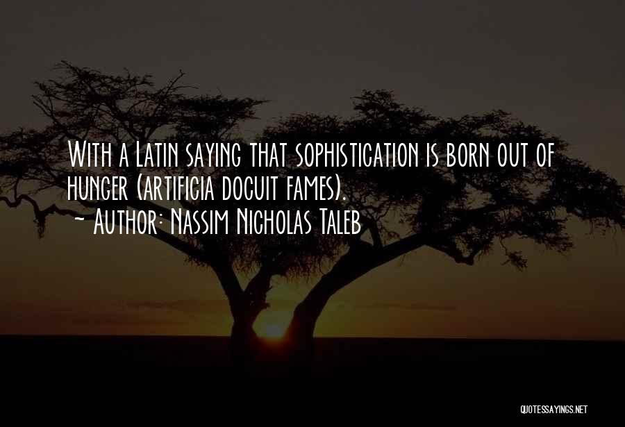 Nassim Nicholas Taleb Quotes: With A Latin Saying That Sophistication Is Born Out Of Hunger (artificia Docuit Fames).