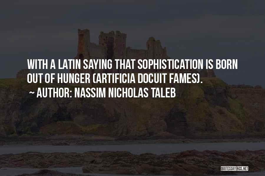 Nassim Nicholas Taleb Quotes: With A Latin Saying That Sophistication Is Born Out Of Hunger (artificia Docuit Fames).