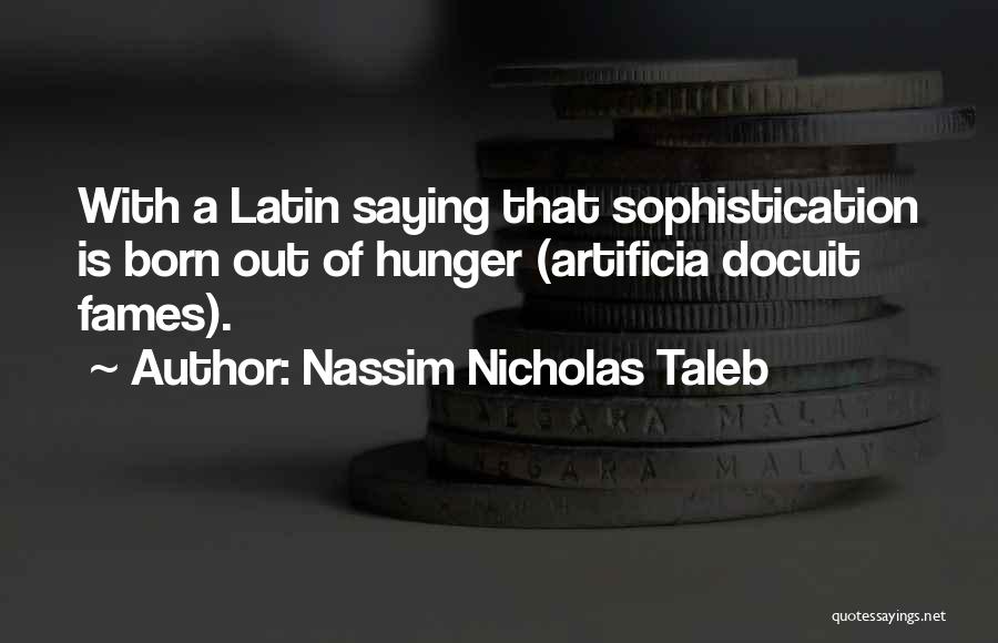 Nassim Nicholas Taleb Quotes: With A Latin Saying That Sophistication Is Born Out Of Hunger (artificia Docuit Fames).