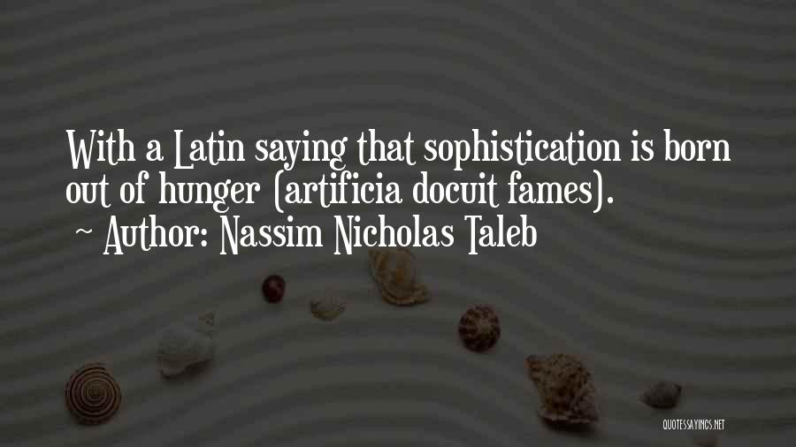 Nassim Nicholas Taleb Quotes: With A Latin Saying That Sophistication Is Born Out Of Hunger (artificia Docuit Fames).