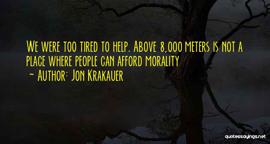 Jon Krakauer Quotes: We Were Too Tired To Help. Above 8,000 Meters Is Not A Place Where People Can Afford Morality