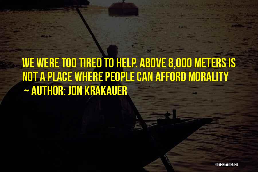 Jon Krakauer Quotes: We Were Too Tired To Help. Above 8,000 Meters Is Not A Place Where People Can Afford Morality