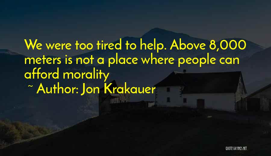 Jon Krakauer Quotes: We Were Too Tired To Help. Above 8,000 Meters Is Not A Place Where People Can Afford Morality