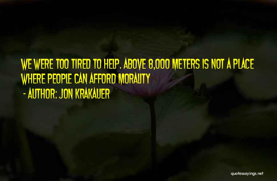 Jon Krakauer Quotes: We Were Too Tired To Help. Above 8,000 Meters Is Not A Place Where People Can Afford Morality