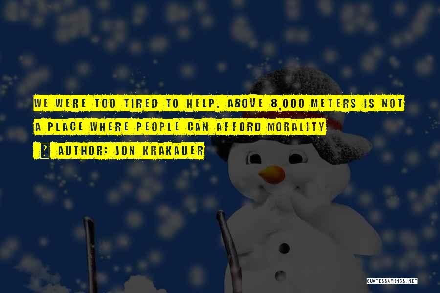 Jon Krakauer Quotes: We Were Too Tired To Help. Above 8,000 Meters Is Not A Place Where People Can Afford Morality