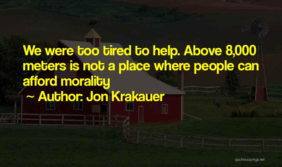 Jon Krakauer Quotes: We Were Too Tired To Help. Above 8,000 Meters Is Not A Place Where People Can Afford Morality