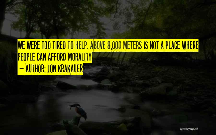 Jon Krakauer Quotes: We Were Too Tired To Help. Above 8,000 Meters Is Not A Place Where People Can Afford Morality