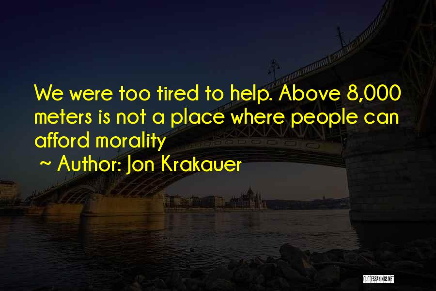 Jon Krakauer Quotes: We Were Too Tired To Help. Above 8,000 Meters Is Not A Place Where People Can Afford Morality
