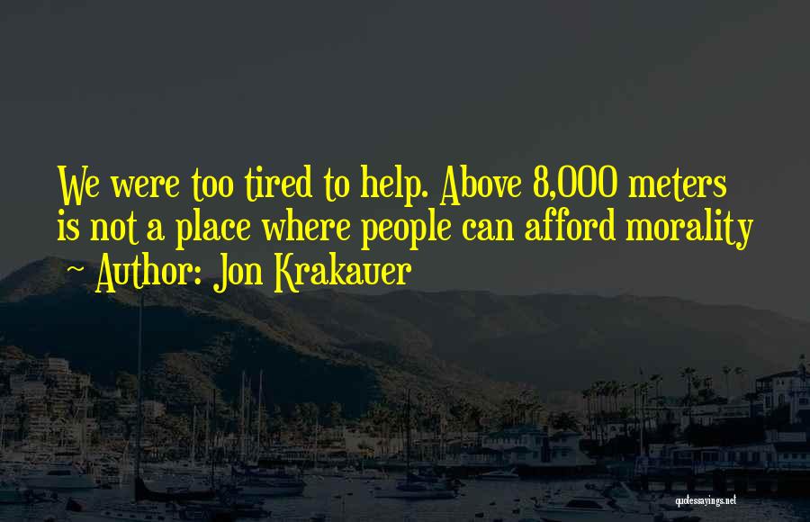 Jon Krakauer Quotes: We Were Too Tired To Help. Above 8,000 Meters Is Not A Place Where People Can Afford Morality