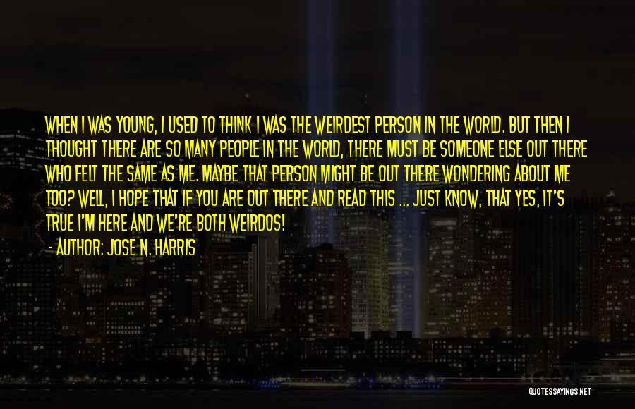 Jose N. Harris Quotes: When I Was Young, I Used To Think I Was The Weirdest Person In The World. But Then I Thought