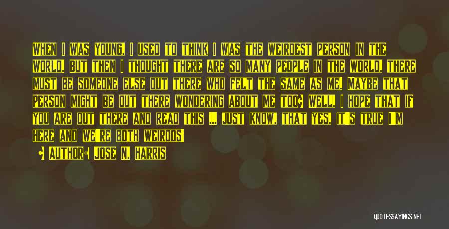 Jose N. Harris Quotes: When I Was Young, I Used To Think I Was The Weirdest Person In The World. But Then I Thought