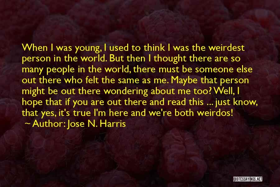 Jose N. Harris Quotes: When I Was Young, I Used To Think I Was The Weirdest Person In The World. But Then I Thought